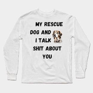 My Rescue Dog and I Talk $hit Long Sleeve T-Shirt